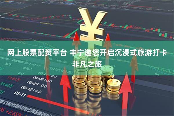 网上股票配资平台 丰宁邀您开启沉浸式旅游打卡非凡之旅