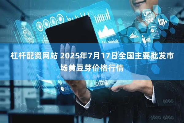 杠杆配资网站 2025年7月17日全国主要批发市场黄豆芽价格行情