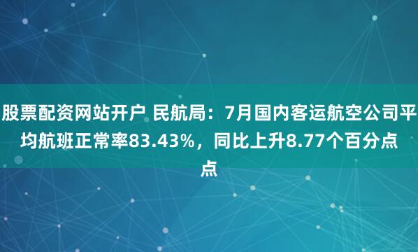 股票配资网站开户 民航局：7月国内客运航空公司平均航班正常率83.43%，同比上升8.77个百分点