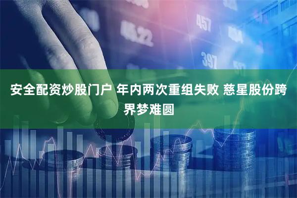 安全配资炒股门户 年内两次重组失败 慈星股份跨界梦难圆