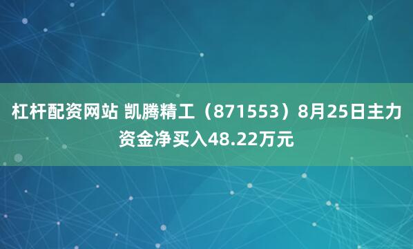 杠杆配资网站 凯腾精工（871553）8月25日主力资金净买入48.22万元