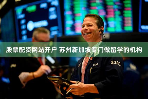 股票配资网站开户 苏州新加坡专门做留学的机构