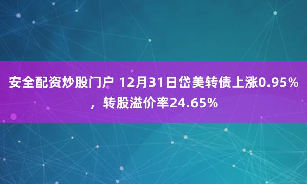 安全配资炒股门户 12月31日岱美转债上涨0.95%，转股溢价率24.65%