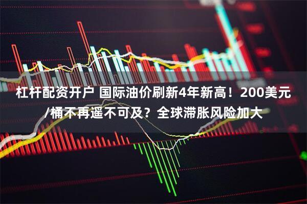 杠杆配资开户 国际油价刷新4年新高！200美元/桶不再遥不可及？全球滞胀风险加大