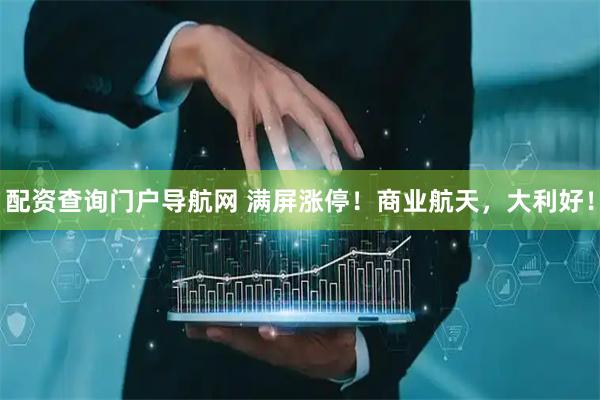 配资查询门户导航网 满屏涨停！商业航天，大利好！